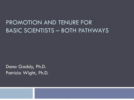 PROMOTION AND TENURE FOR BASIC SCIENTISTS – BOTH PATHWAYS Dana Gaddy, Ph.D. Patricia Wight, Ph.D.