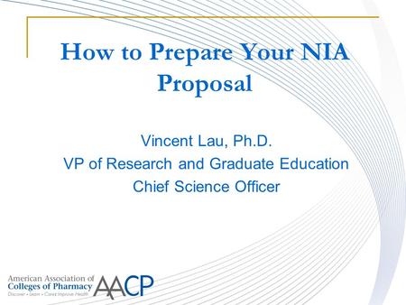 How to Prepare Your NIA Proposal Vincent Lau, Ph.D. VP of Research and Graduate Education Chief Science Officer.