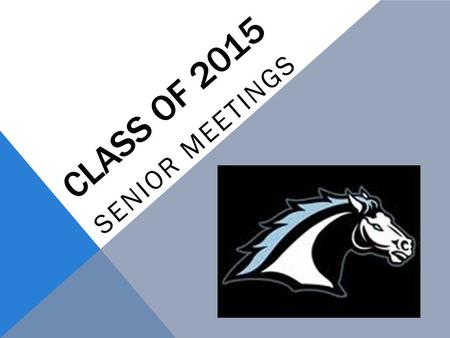 CLASS OF 2015 SENIOR MEETINGS. SENIOR CHECKOFF LIST  Know your high school graduation requirements  Maintain grades- nothing below a “C” in your A-G.