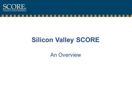 Silicon Valley SCORE An Overview. Silicon Valley SCORE  Who are we ?  Where are we ?  What have we done ?  What can we do for you ?  What areas do.