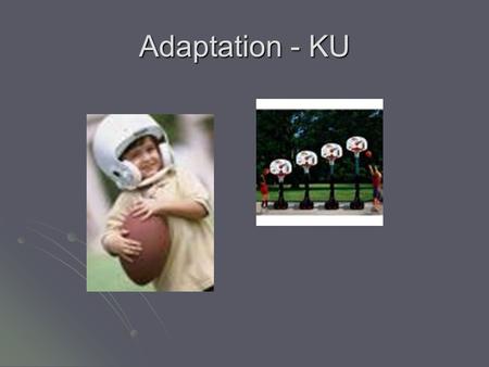Adaptation - KU. Learning Outcomes By the end of this lesson you will; By the end of this lesson you will; Understand the reasons why activities are adapted.