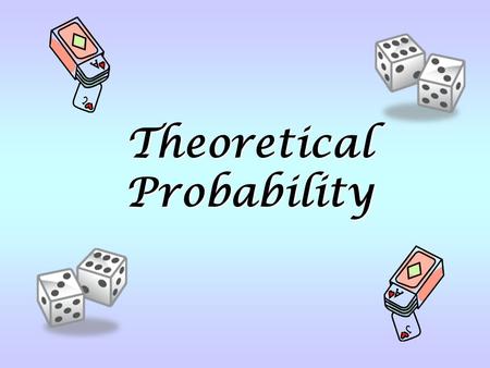 Theoretical Probability. Turn to textbook page 239 to play Never a Six. (See handout for game board.)