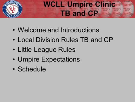 Welcome and Introductions Local Division Rules TB and CP Little League Rules Umpire Expectations Schedule WCLL Umpire Clinic TB and CP.