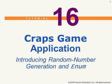 T U T O R I A L  2009 Pearson Education, Inc. All rights reserved. 1 16 Craps Game Application Introducing Random-Number Generation and Enum.