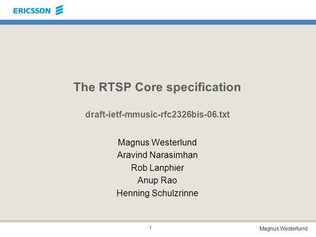Magnus Westerlund 1 The RTSP Core specification draft-ietf-mmusic-rfc2326bis-06.txt Magnus Westerlund Aravind Narasimhan Rob Lanphier Anup Rao Henning.