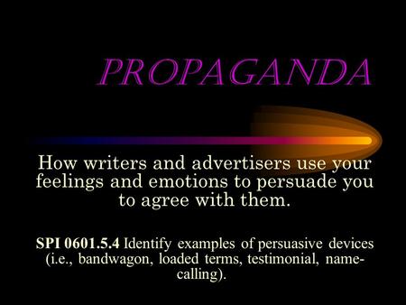 PROPAGANDA How writers and advertisers use your feelings and emotions to persuade you to agree with them. SPI 0601.5.4 Identify examples of persuasive.