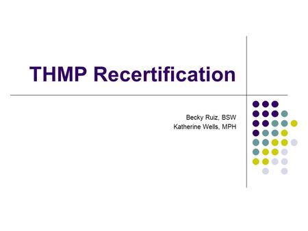THMP Recertification Becky Ruiz, BSW Katherine Wells, MPH.