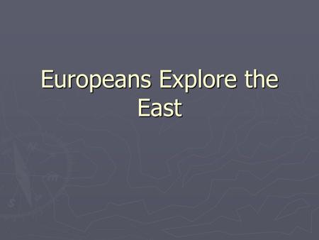 Europeans Explore the East. “For God, Glory, and Gold” ► European rulers sought fame, fortune, and the opportunity to Christianize foreign lands.  What.