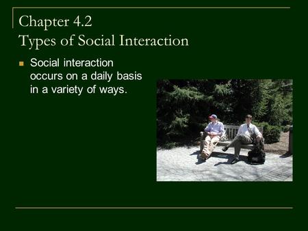 Chapter 4.2 Types of Social Interaction Social interaction occurs on a daily basis in a variety of ways.