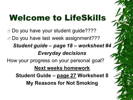 Welcome to LifeSkills  Do you have your student guide????  Do you have last week assignment??? Student guide – page 18 – worksheet #4 Everyday decisions.