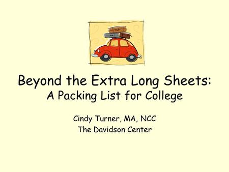 Beyond the Extra Long Sheets: A Packing List for College Cindy Turner, MA, NCC The Davidson Center.