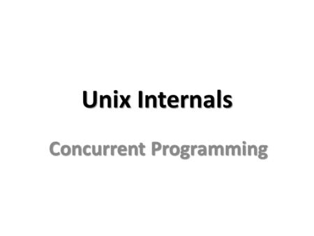 Unix Internals Concurrent Programming. Unix Processes Processes contain information about program resources and program execution state, including: Process.