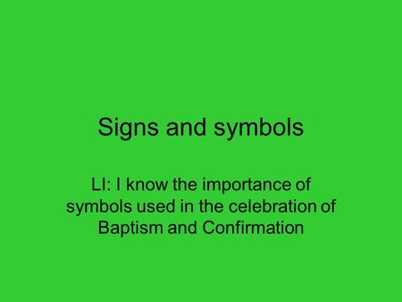 Signs and symbols LI: I know the importance of symbols used in the celebration of Baptism and Confirmation.