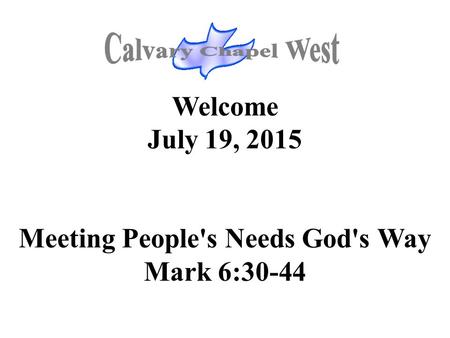 Welcome July 19, 2015 Meeting People's Needs God's Way Mark 6:30-44.