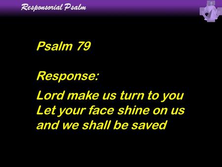Responsorial Psalm Psalm 79 Response: Lord make us turn to you Let your face shine on us and we shall be saved.