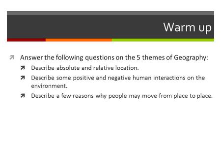 Warm up  Answer the following questions on the 5 themes of Geography:  Describe absolute and relative location.  Describe some positive and negative.