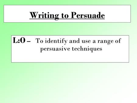 Writing to Persuade L:O – To identify and use a range of persuasive techniques.