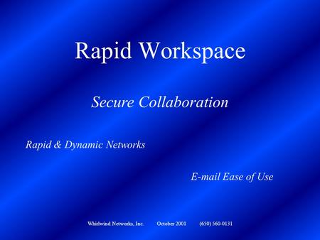 Whirlwind Networks, Inc. October 2001 (650) 560-0131 Rapid Workspace Secure Collaboration Rapid & Dynamic Networks E-mail Ease of Use.