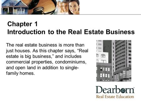 Chapter 1 Introduction to the Real Estate Business The real estate business is more than just houses. As this chapter says, “Real estate is big business,”