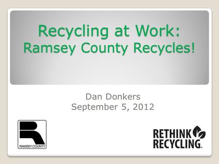 Recycling at Work: Ramsey County Recycles! Dan Donkers September 5, 2012.