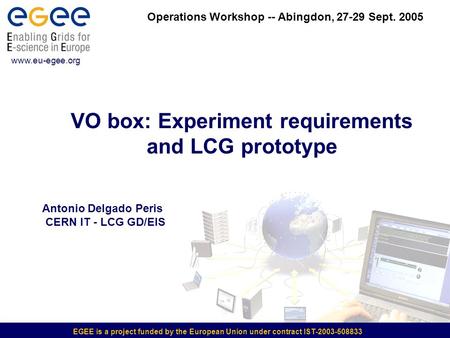 EGEE is a project funded by the European Union under contract IST-2003-508833 VO box: Experiment requirements and LCG prototype www.eu-egee.org Operations.