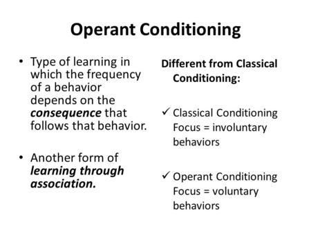 Operant Conditioning Type of learning in which the frequency of a behavior depends on the consequence that follows that behavior. Another form of learning.