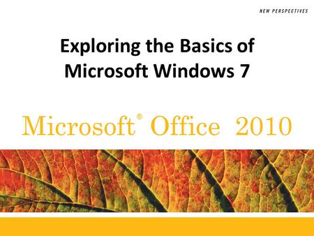 ® Microsoft Office 2010 Exploring the Basics of Microsoft Windows 7.