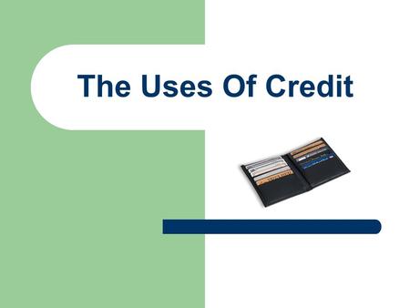 The Uses Of Credit. Need to Know Define Credit / Types Advantages and Disadvantages The Three C’s.