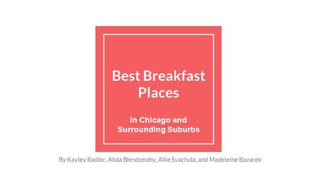 Best Breakfast Places In Chicago and Surrounding Suburbs By Kayley Radler, Alida Blendonohy, Allie Svachula, and Madeleine Bazarek.
