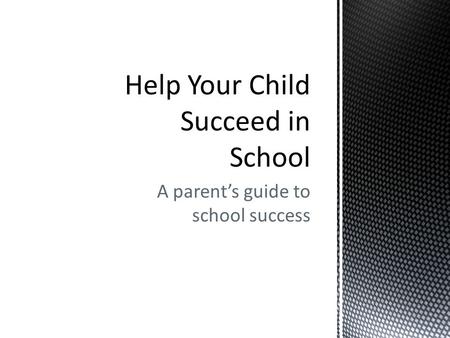 A parent’s guide to school success. The more involved you are in your child’s education, the more likely your child is to succeed in school. Research.