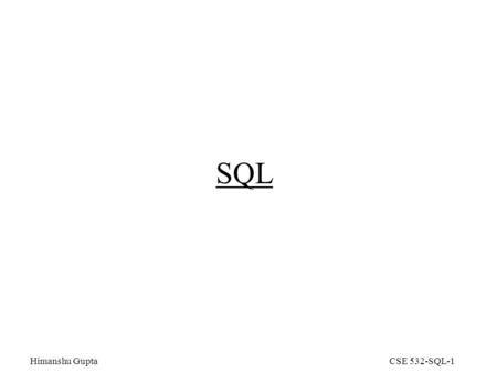 Himanshu GuptaCSE 532-SQL-1 SQL. Himanshu GuptaCSE 532-SQL-2 Why SQL? SQL is a very-high-level language, in which the programmer is able to avoid specifying.