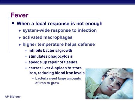 AP Biology Fever  When a local response is not enough  system-wide response to infection  activated macrophages  higher temperature helps defense.