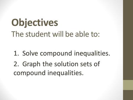 Objectives The student will be able to: 1. Solve compound inequalities. 2. Graph the solution sets of compound inequalities.