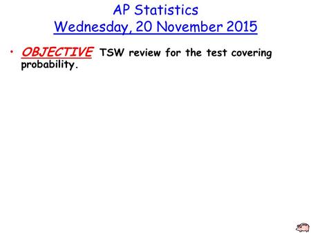 AP Statistics Wednesday, 20 November 2015 OBJECTIVE TSW review for the test covering probability.