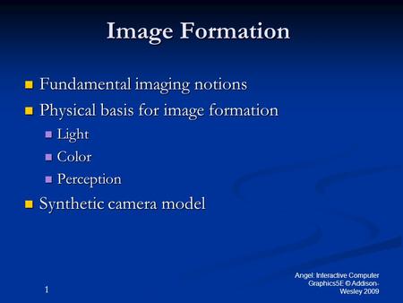 1 Angel: Interactive Computer Graphics5E © Addison- Wesley 2009 Image Formation Fundamental imaging notions Fundamental imaging notions Physical basis.