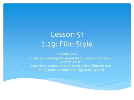 Lesson 51 2.29: Film Style Lesson Goals Create a prewriting document for the assessment style analysis essay Draw direct connections between style in film.