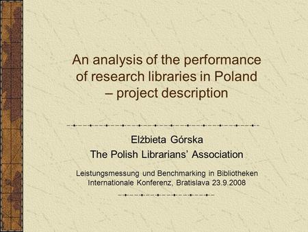 An analysis of the performance of research libraries in Poland – project description Elżbieta Górska The Polish Librarians’ Association Leistungsmessung.