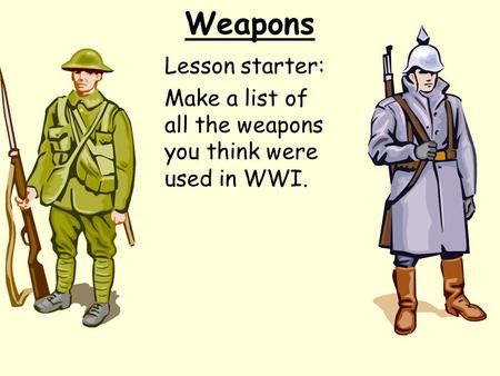 Weapons Lesson starter: Make a list of all the weapons you think were used in WWI.