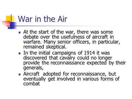 War in the Air At the start of the war, there was some debate over the usefulness of aircraft in warfare. Many senior officers, in particular, remained.