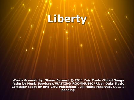 Liberty Words & music by: Shane Barnard © 2011 Fair Trade Global Songs (adm by Music Services)/WAITING ROOMMUSIC/River Oaks Music Company (adm by EMI CMG.