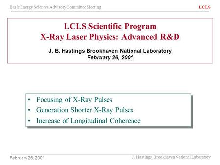 Basic Energy Sciences Advisory Committee MeetingLCLS February 26, 2001 J. Hastings Brookhaven National Laboratory LCLS Scientific Program X-Ray Laser Physics: