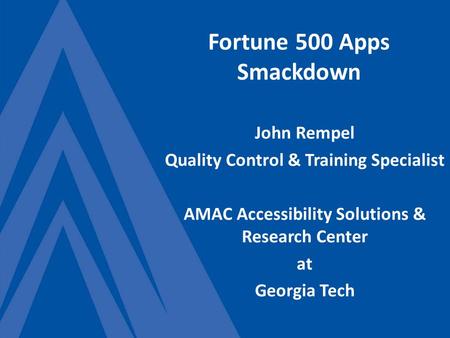 Fortune 500 Apps Smackdown John Rempel Quality Control & Training Specialist AMAC Accessibility Solutions & Research Center at Georgia Tech.