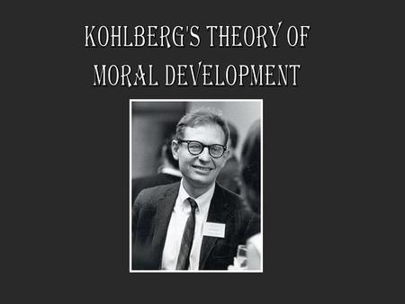 Lawrence Kohlberg American Psychologist born in 1927 Follower of Jean Piaget’s Theory of Cognitive development Extended Piaget’s ideas into his own stages.