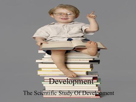 Development The Scientific Study Of Development. Development Development: is the scientific study of normal changes of children over time… Breaking it.