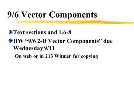 9/6 Vector Components  Text sections and 1.6-8  HW “9/6 2-D Vector Components” due Wednesday 9/11 On web or in 213 Witmer for copying.