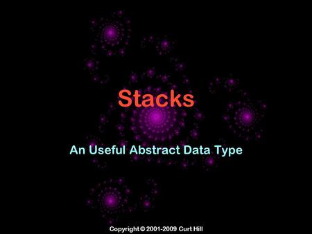 Copyright © 2001-2009 Curt Hill Stacks An Useful Abstract Data Type.
