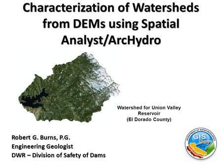 Characterization of Watersheds from DEMs using Spatial Analyst/ArcHydro Robert G. Burns, P.G. Engineering Geologist DWR – Division of Safety of Dams Watershed.