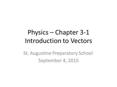 Physics – Chapter 3-1 Introduction to Vectors St. Augustine Preparatory School September 4, 2015.