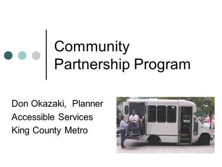 Community Partnership Program Don Okazaki, Planner Accessible Services King County Metro.