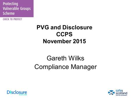 1 PVG and Disclosure CCPS November 2015 Gareth Wilks Compliance Manager.